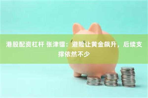港股配资杠杆 张津镭：避险让黄金飙升，后续支撑依然不少