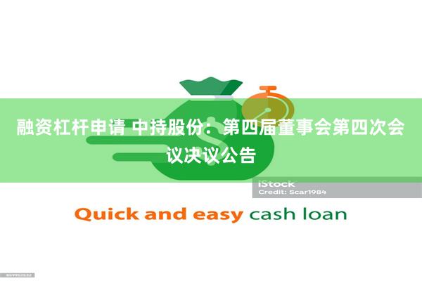 融资杠杆申请 中持股份：第四届董事会第四次会议决议公告