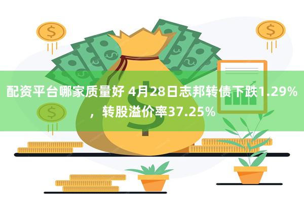配资平台哪家质量好 4月28日志邦转债下跌1.29%，转股溢价率37.25%