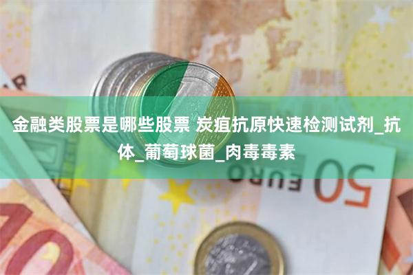 金融类股票是哪些股票 炭疽抗原快速检测试剂_抗体_葡萄球菌_肉毒毒素
