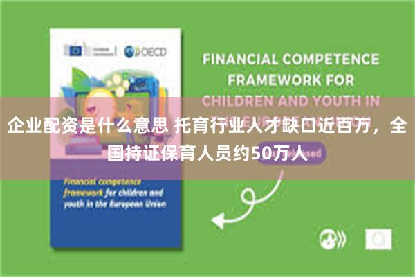 企业配资是什么意思 托育行业人才缺口近百万，全国持证保育人员约50万人
