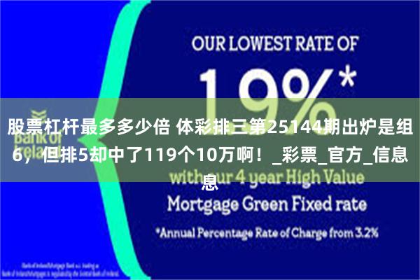 股票杠杆最多多少倍 体彩排三第25144期出炉是组6，但排5却中了119个10万啊！_彩票_官方_信息